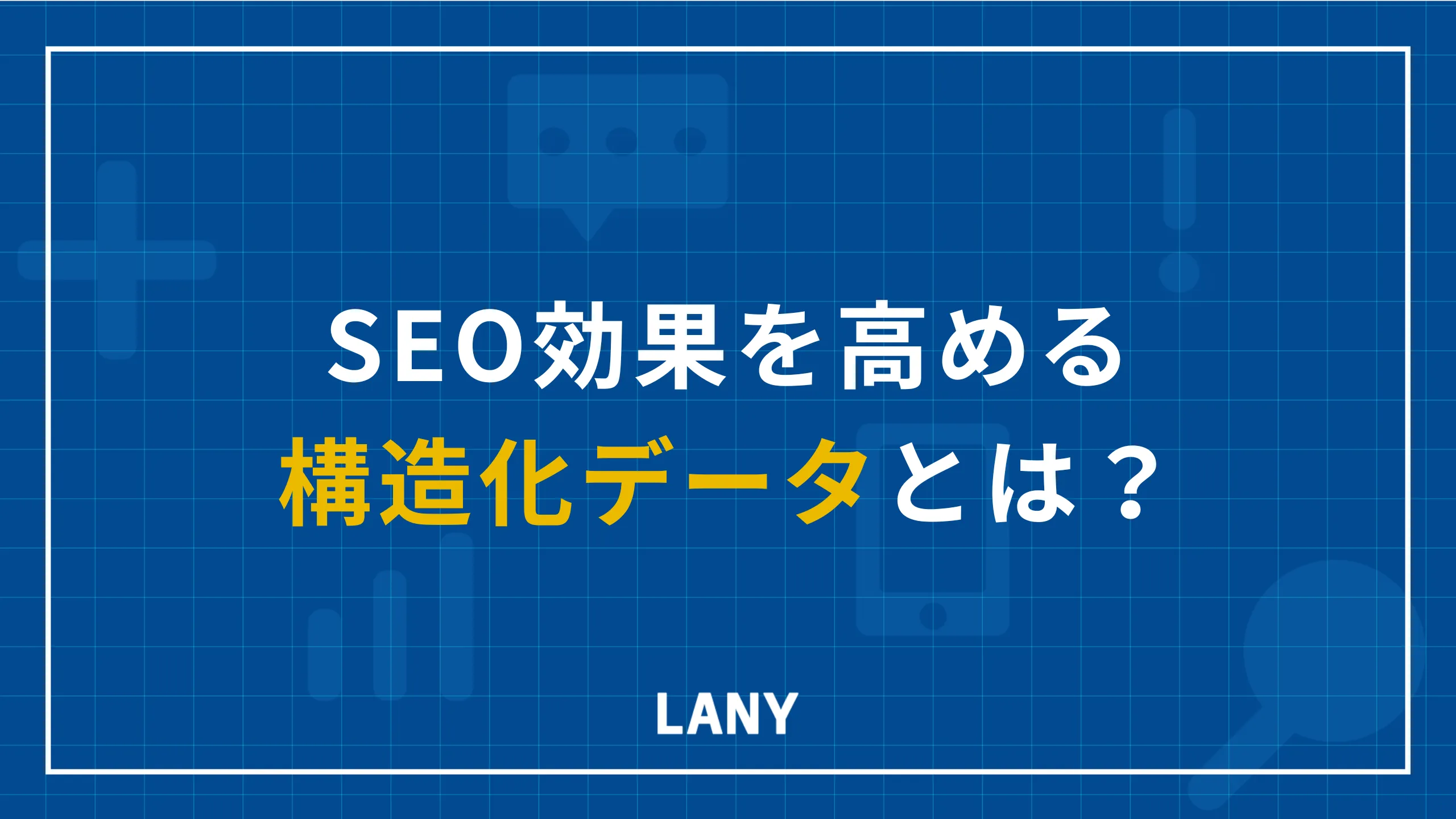 SEO効果を高める構造化データとは|メリットやマークアップ方法を解説